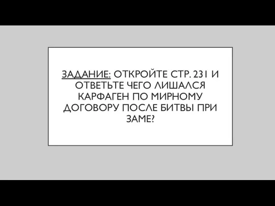 ЗАДАНИЕ: ОТКРОЙТЕ СТР. 231 И ОТВЕТЬТЕ ЧЕГО ЛИШАЛСЯ КАРФАГЕН ПО МИРНОМУ ДОГОВОРУ ПОСЛЕ БИТВЫ ПРИ ЗАМЕ?