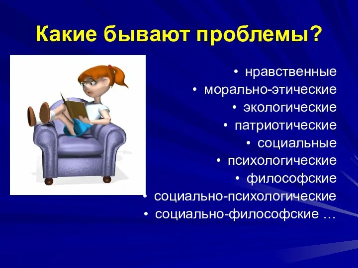 Какие бывают проблемы? нравственные морально-этические экологические патриотические социальные психологические философские социально-психологические социально-философские …