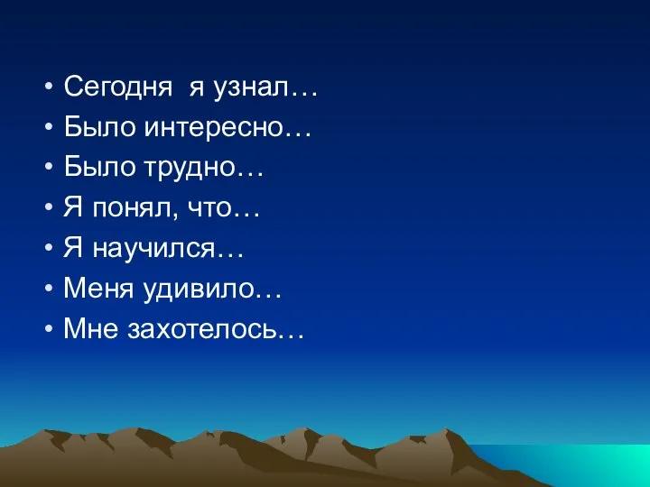 Сегодня я узнал… Было интересно… Было трудно… Я понял, что… Я научился… Меня удивило… Мне захотелось…