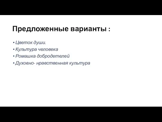 Предложенные варианты : Цветок души. Культура человека Ромашка добродетелей Духовно- нравственная культура