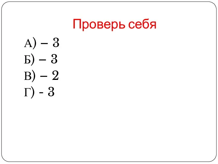 Проверь себя А) – 3 Б) – 3 В) – 2 Г) - 3