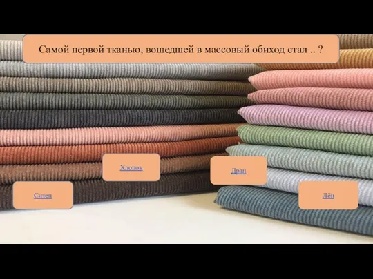 Самой первой тканью, вошедшей в массовый обиход стал .. ? Ситец Хлопок Лён Драп