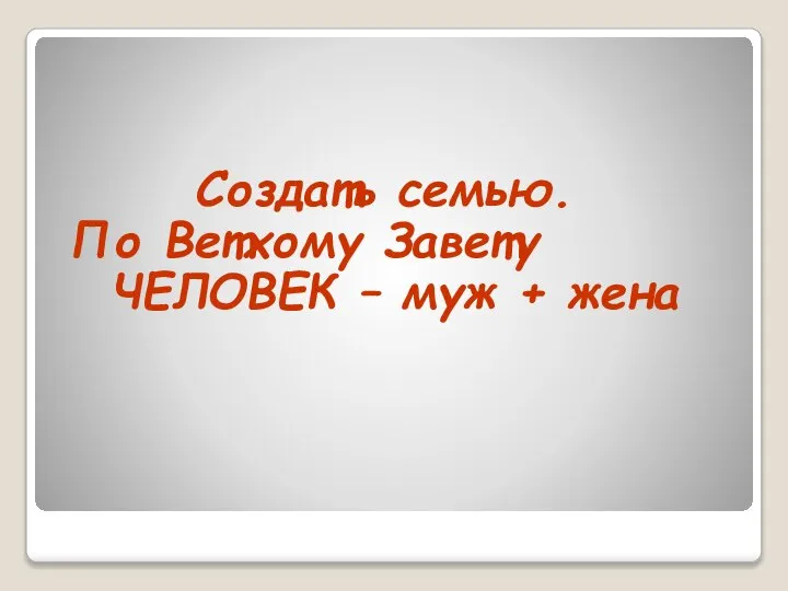 Создать семью. По Ветхому Завету ЧЕЛОВЕК – муж + жена