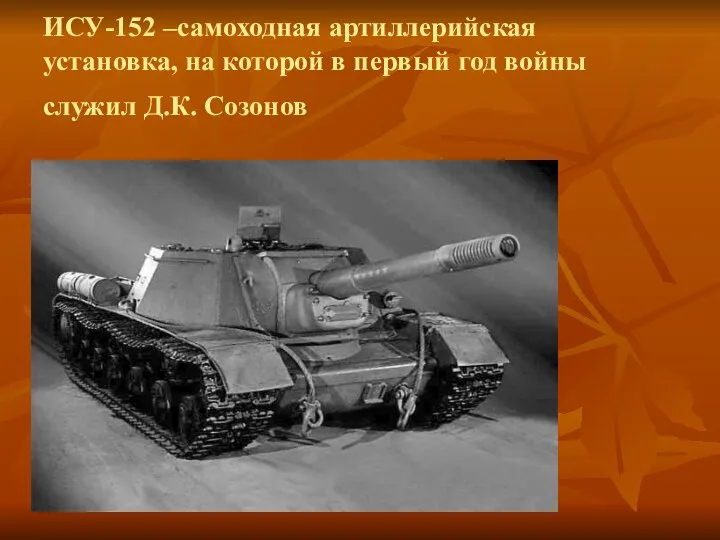 ИСУ-152 –самоходная артиллерийская установка, на которой в первый год войны служил Д.К. Созонов