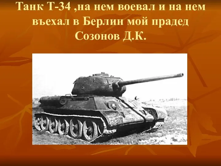 Танк Т-34 ,на нем воевал и на нем въехал в Берлин мой прадед Созонов Д.К.