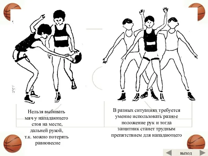 Нельзя выбивать мяч у нападающего стоя на месте, дальней рукой, т.к.