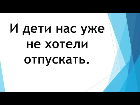 И дети нас уже не хотели отпускать.