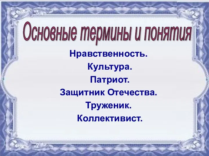 Нравственность. Культура. Патриот. Защитник Отечества. Труженик. Коллективист. Основные термины и понятия