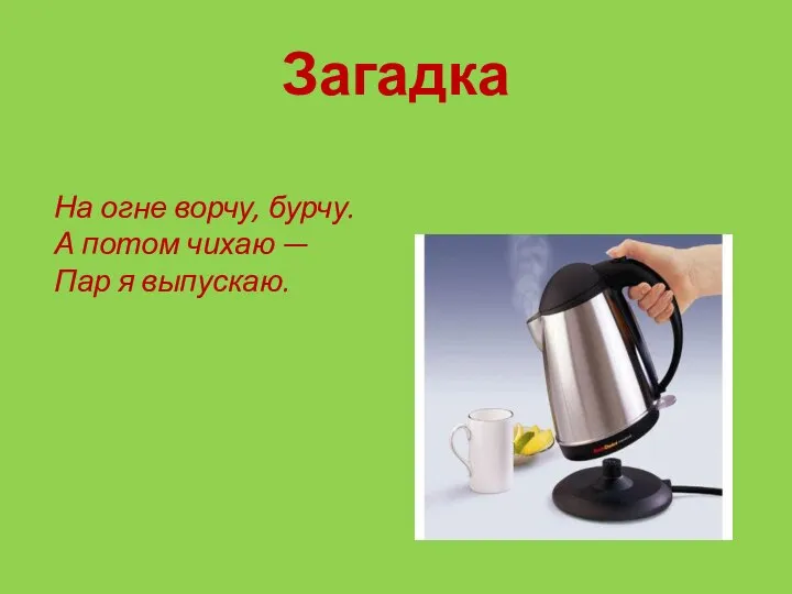 Загадка На огне ворчу, бурчу. А потом чихаю — Пар я выпускаю.