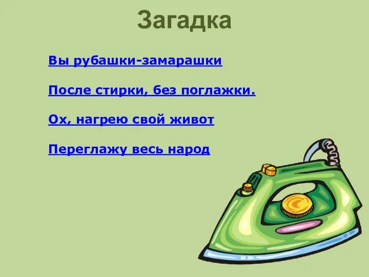 Загадка Вы рубашки-замарашки После стирки, без поглажки. Ох, нагрею свой живот Переглажу весь народ