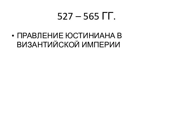 527 – 565 ГГ. ПРАВЛЕНИЕ ЮСТИНИАНА В ВИЗАНТИЙСКОЙ ИМПЕРИИ