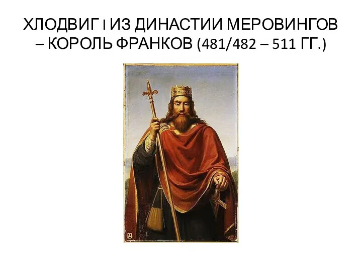 ХЛОДВИГ I ИЗ ДИНАСТИИ МЕРОВИНГОВ – КОРОЛЬ ФРАНКОВ (481/482 – 511 ГГ.)