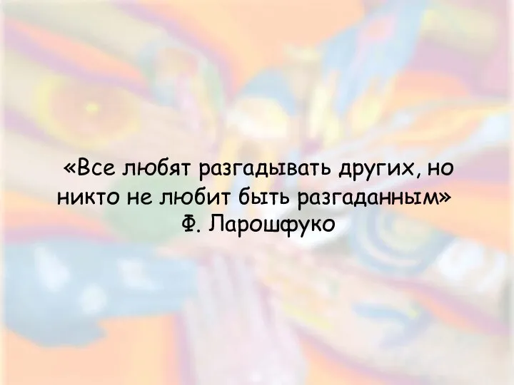 «Все любят разгадывать других, но никто не любит быть разгаданным» Ф. Ларошфуко