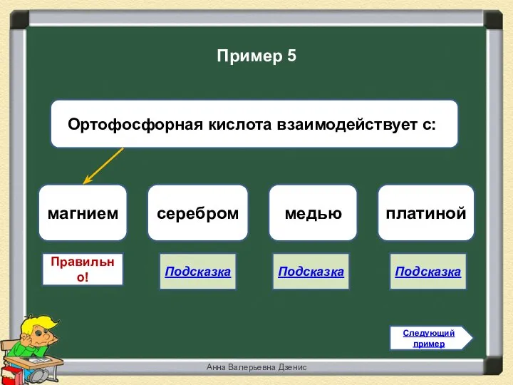 Правильно! магнием серебром медью платиной Следующий пример Пример 5 Анна Валерьевна Дзенис Подсказка Подсказка Подсказка