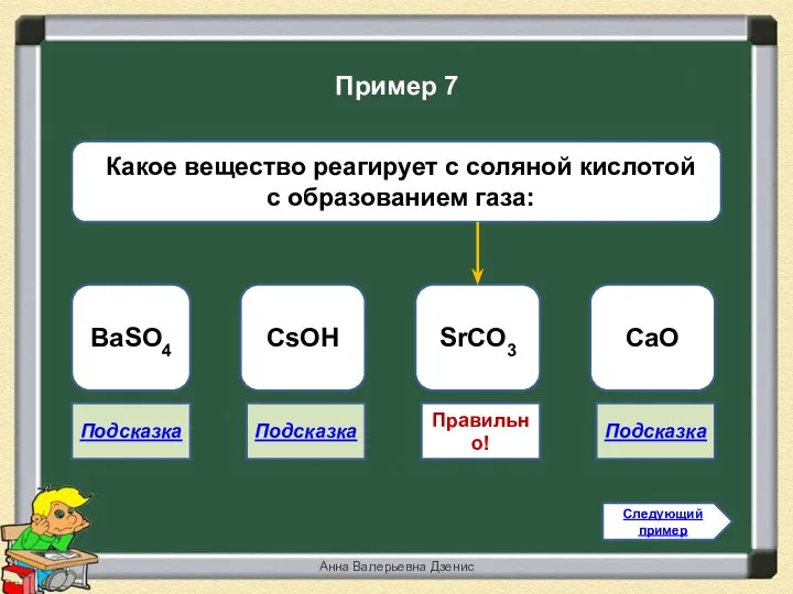 Правильно! SrCO3 BaSO4 CsOH CaO Следующий пример Пример 7 Анна Валерьевна Дзенис Подсказка Подсказка Подсказка