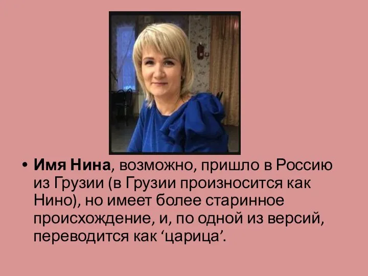 Имя Нина, возможно, пришло в Россию из Грузии (в Грузии произносится