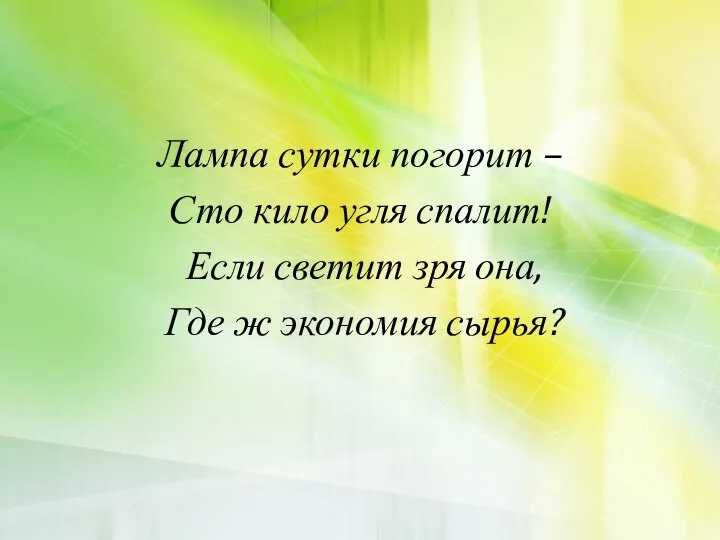 Лампа сутки погорит – Сто кило угля спалит! Если светит зря она, Где ж экономия сырья?