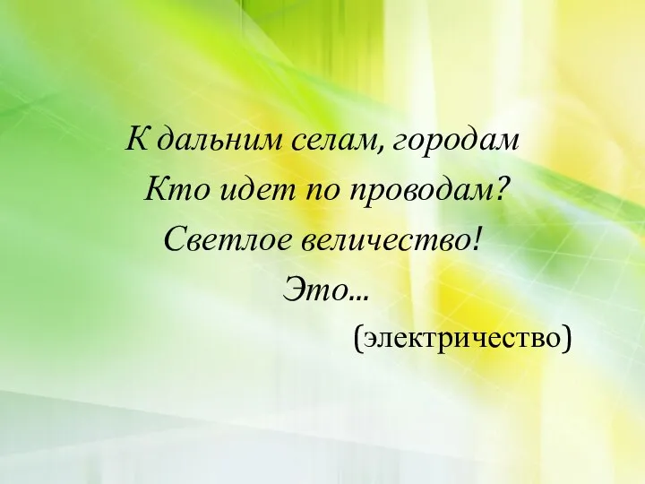 К дальним селам, городам Кто идет по проводам? Светлое величество! Это... (электричество)