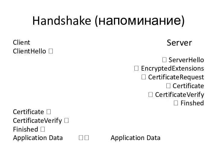Handshake (напоминание) Client ClientHello ? ? ServerHello ? EncryptedExtensions ? CertificateRequest