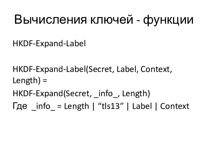 Вычисления ключей - функции HKDF-Expand-Label HKDF-Expand-Label(Secret, Label, Context, Length) = HKDF-Expand(Secret,