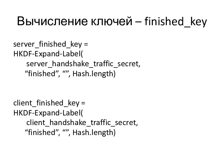 Вычисление ключей – finished_key server_finished_key = HKDF-Expand-Label( server_handshake_traffic_secret, “finished”, “”, Hash.length)