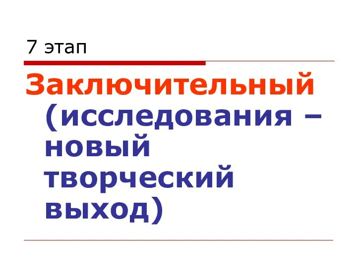 7 этап Заключительный (исследования – новый творческий выход)