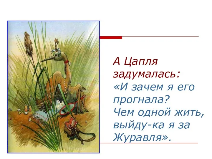 А Цапля задумалась: «И зачем я его прогнала? Чем одной жить, выйду-ка я за Журавля».