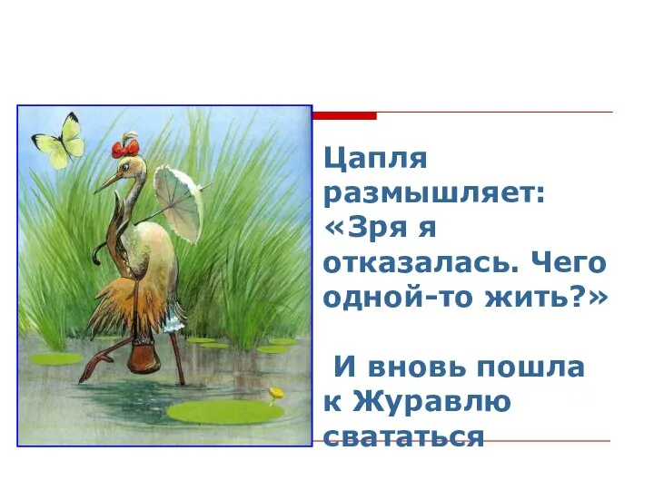 Цапля размышляет: «Зря я отказалась. Чего одной-то жить?» И вновь пошла к Журавлю свататься