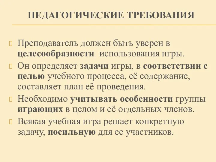 ПЕДАГОГИЧЕСКИЕ ТРЕБОВАНИЯ Преподаватель должен быть уверен в целесообразности использования игры. Он