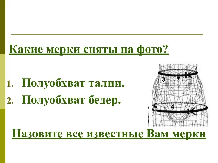 Какие мерки сняты на фото? Полуобхват талии. Полуобхват бедер. Назовите все известные Вам мерки