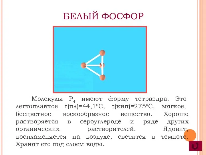 Молекулы P4 имеют форму тетраэдра. Это легкоплавкое t(пл)=44,1оС, t(кип)=275оС, мягкое, бесцветное