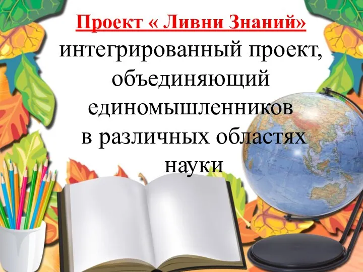 Проект « Ливни Знаний» интегрированный проект, объединяющий единомышленников в различных областях науки