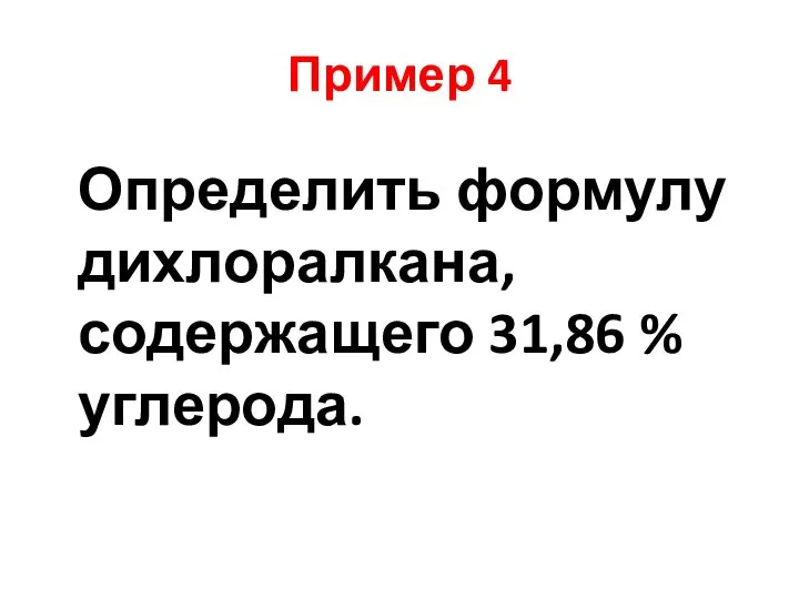 Пример 4 Определить формулу дихлоралкана, содержащего 31,86 % углерода.