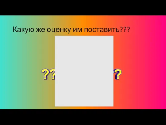 Какую же оценку им поставить???