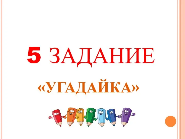 5 ЗАДАНИЕ «УГАДАЙКА»