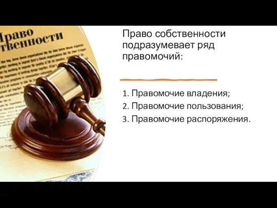 Право собственности подразумевает ряд правомочий: 1. Правомочие владения; 2. Правомочие пользования; 3. Правомочие распоряжения.