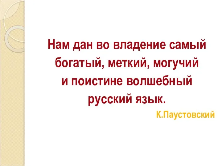 Нам дан во владение самый богатый, меткий, могучий и поистине волшебный русский язык. К.Паустовский