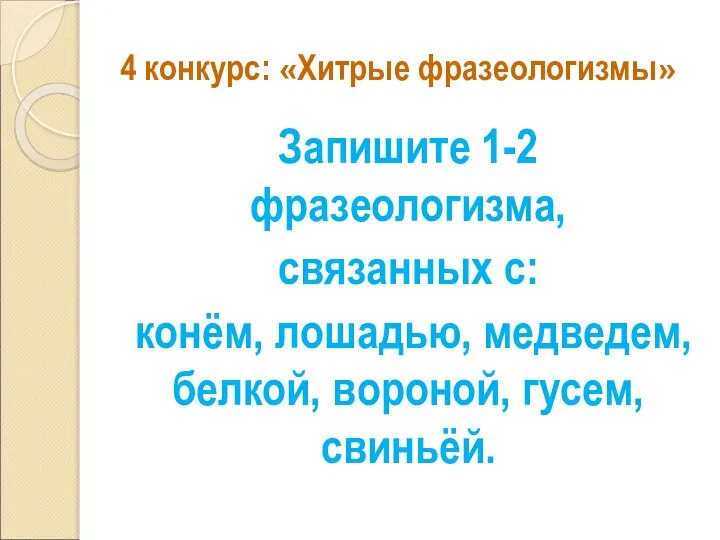 4 конкурс: «Хитрые фразеологизмы» Запишите 1-2 фразеологизма, связанных с: конём, лошадью, медведем, белкой, вороной, гусем, свиньёй.