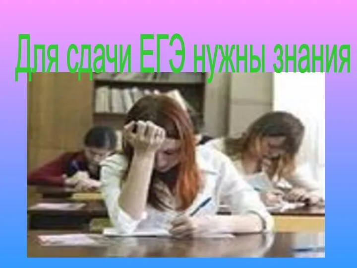 Для сдачи ЕГЭ нужны знания