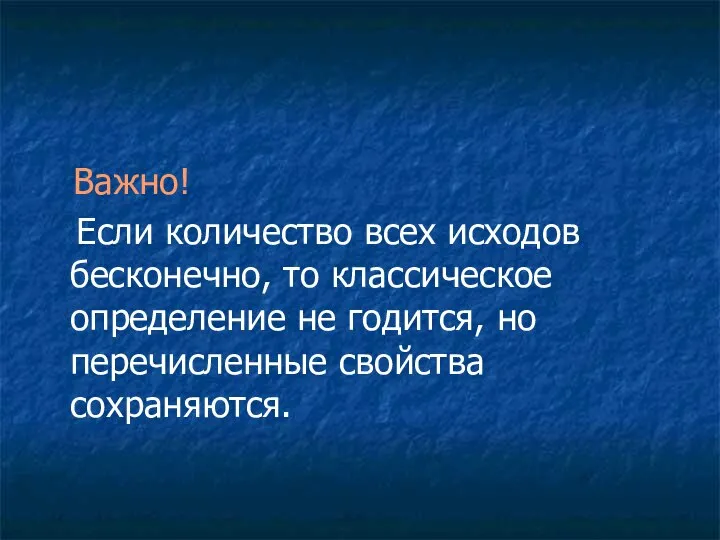 Важно! Если количество всех исходов бесконечно, то классическое определение не годится, но перечисленные свойства сохраняются.