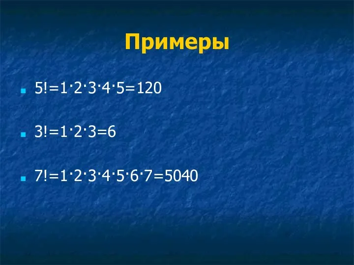 Примеры 5!=1·2·3·4·5=120 3!=1·2·3=6 7!=1·2·3·4·5·6·7=5040