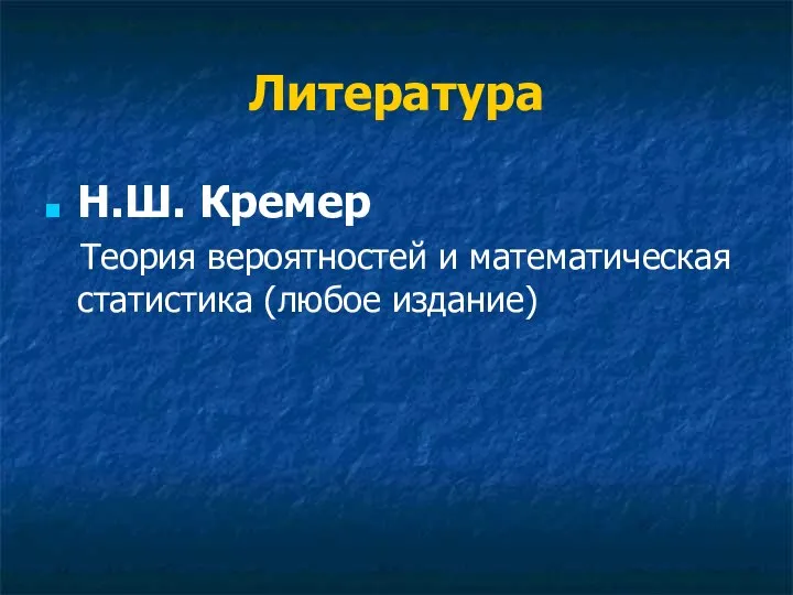 Литература Н.Ш. Кремер Теория вероятностей и математическая статистика (любое издание)