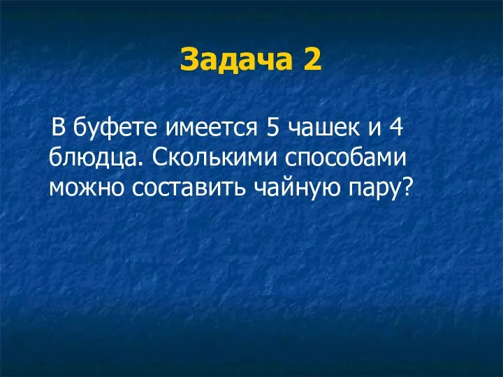 Задача 2 В буфете имеется 5 чашек и 4 блюдца. Сколькими способами можно составить чайную пару?