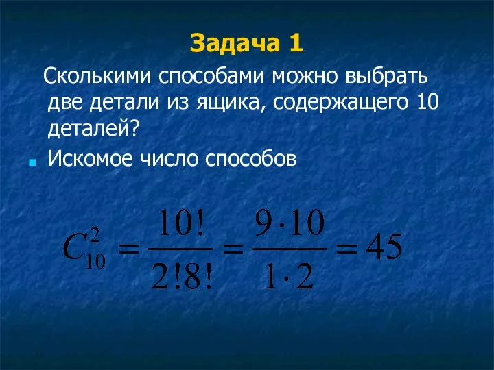 Задача 1 Сколькими способами можно выбрать две детали из ящика, содержащего 10 деталей? Искомое число способов
