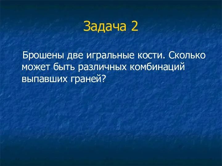 Задача 2 Брошены две игральные кости. Сколько может быть различных комбинаций выпавших граней?