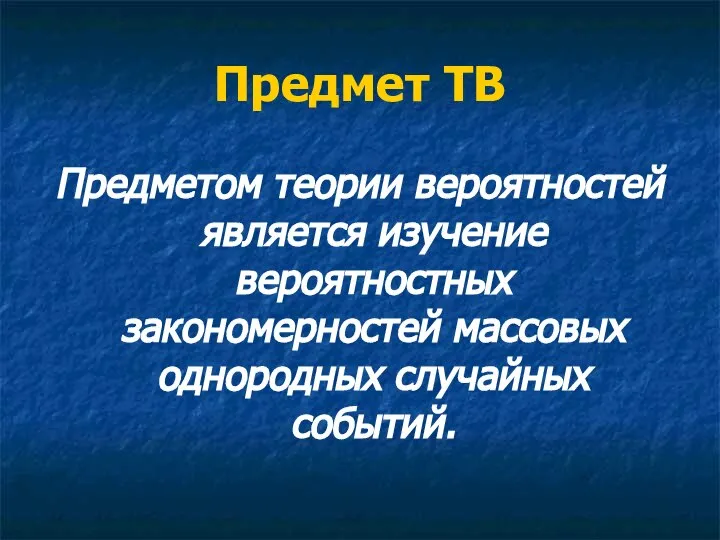 Предмет ТВ Предметом теории вероятностей является изучение вероятностных закономерностей массовых однородных случайных событий.