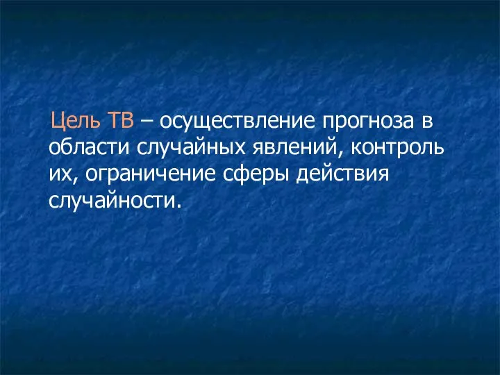 Цель ТВ – осуществление прогноза в области случайных явлений, контроль их, ограничение сферы действия случайности.