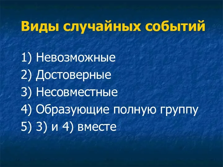 Виды случайных событий 1) Невозможные 2) Достоверные 3) Несовместные 4) Образующие