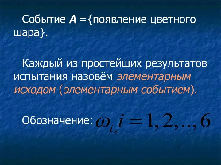 Событие A ={появление цветного шара}. Каждый из простейших результатов испытания назовём элементарным исходом (элементарным событием). Обозначение: