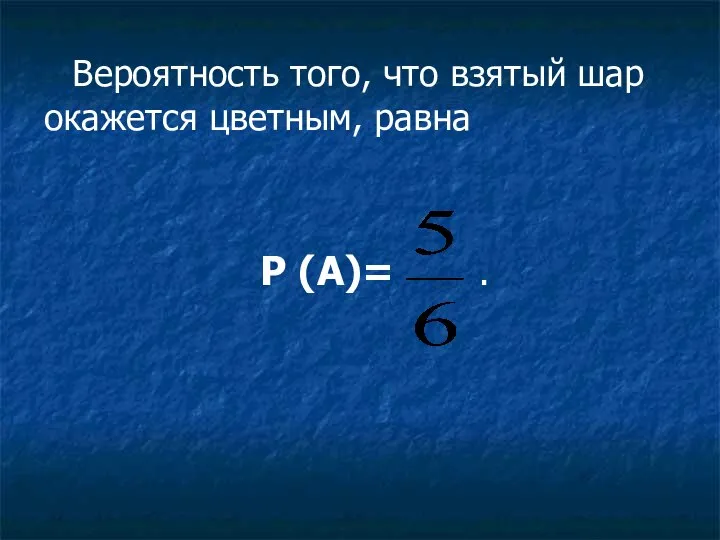 Вероятность того, что взятый шар окажется цветным, равна Р (А)= .